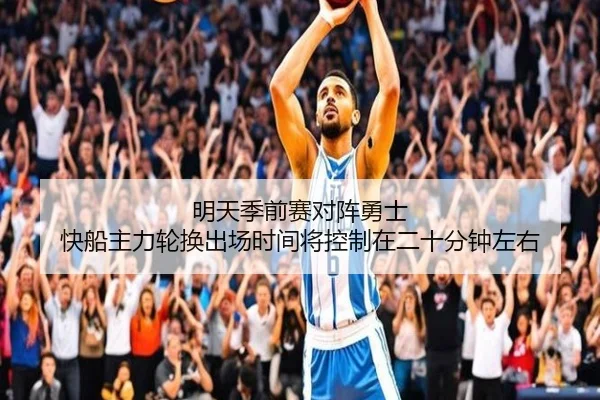 明天季前赛对阵勇士 快船主力轮换出场时间将控制在二十分钟左右（1xBET）